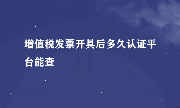 增值税发票开具后多久认证平台能查