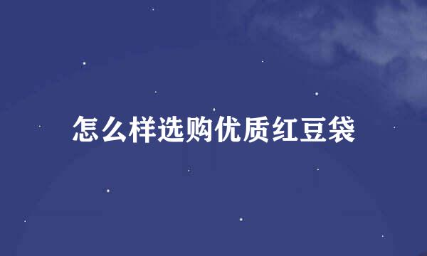 怎么样选购优质红豆袋