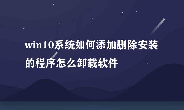 win10系统如何添加删除安装的程序怎么卸载软件