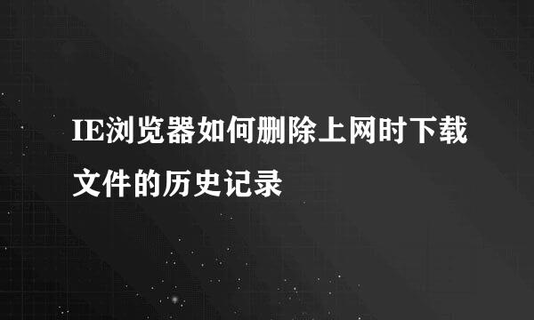IE浏览器如何删除上网时下载文件的历史记录