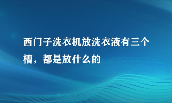 西门子洗衣机放洗衣液有三个槽，都是放什么的