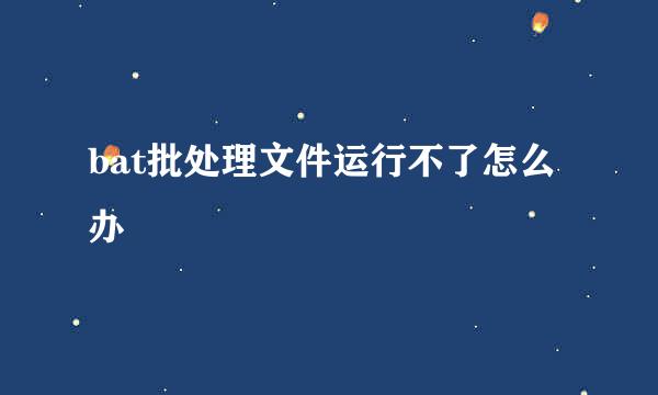bat批处理文件运行不了怎么办