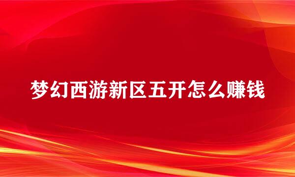 梦幻西游新区五开怎么赚钱