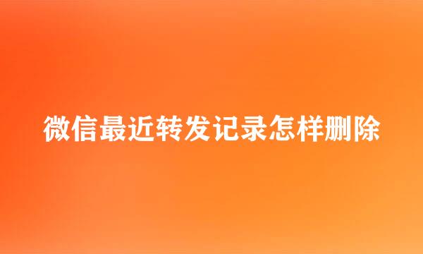 微信最近转发记录怎样删除
