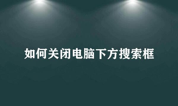 如何关闭电脑下方搜索框