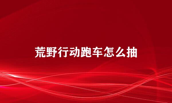 荒野行动跑车怎么抽