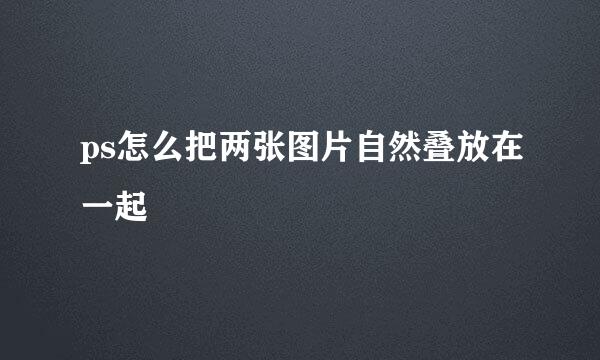 ps怎么把两张图片自然叠放在一起