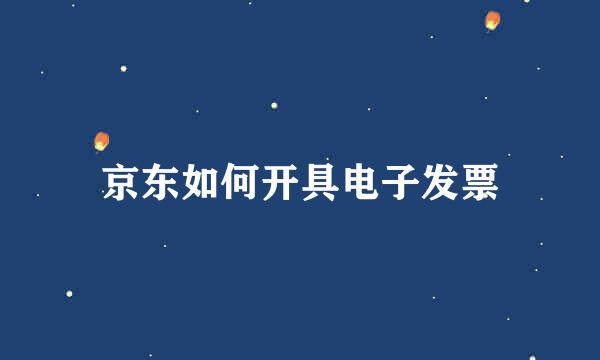 京东如何开具电子发票