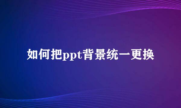 如何把ppt背景统一更换