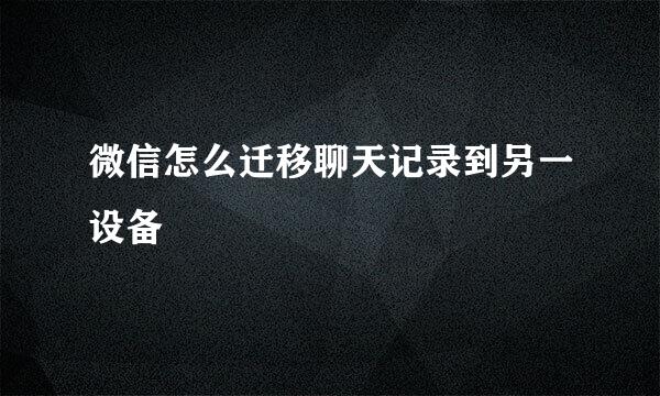 微信怎么迁移聊天记录到另一设备