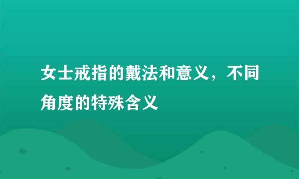 女士戒指的戴法和意义，不同角度的特殊含义