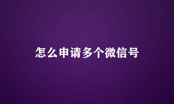 怎么申请多个微信号