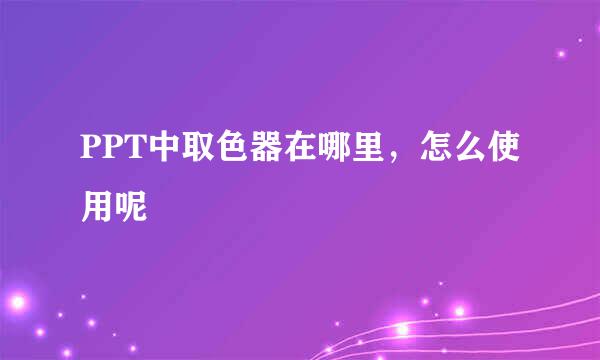 PPT中取色器在哪里，怎么使用呢