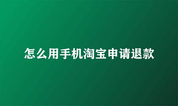 怎么用手机淘宝申请退款