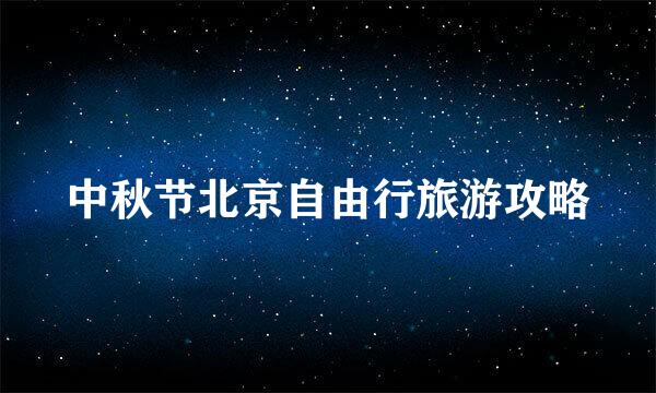 中秋节北京自由行旅游攻略