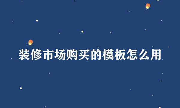 装修市场购买的模板怎么用