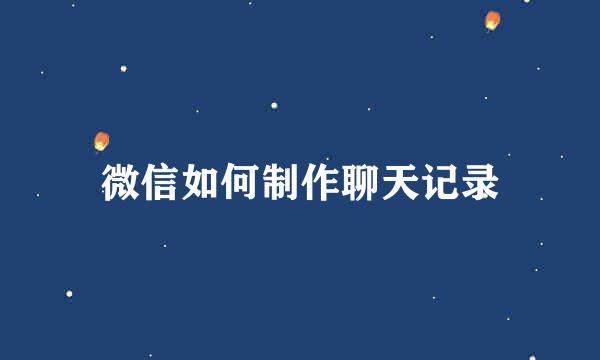 微信如何制作聊天记录