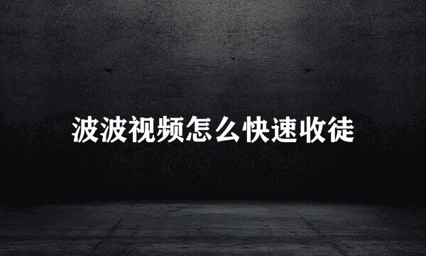 波波视频怎么快速收徒