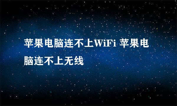 苹果电脑连不上WiFi 苹果电脑连不上无线