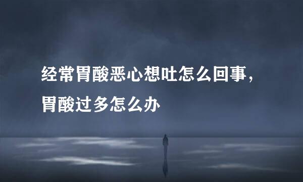 经常胃酸恶心想吐怎么回事，胃酸过多怎么办