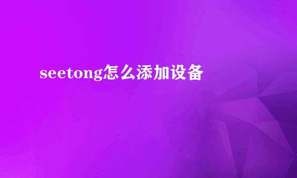 seetong怎么添加设备