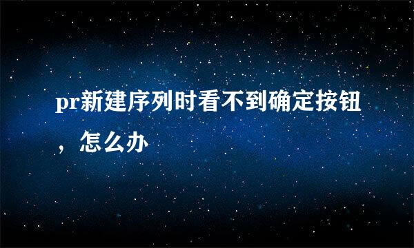 pr新建序列时看不到确定按钮，怎么办
