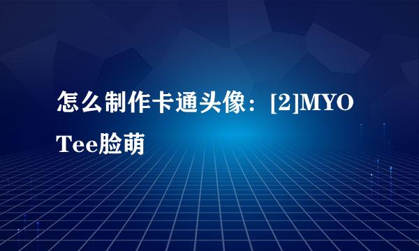 怎么制作卡通头像：[2]MYOTee脸萌