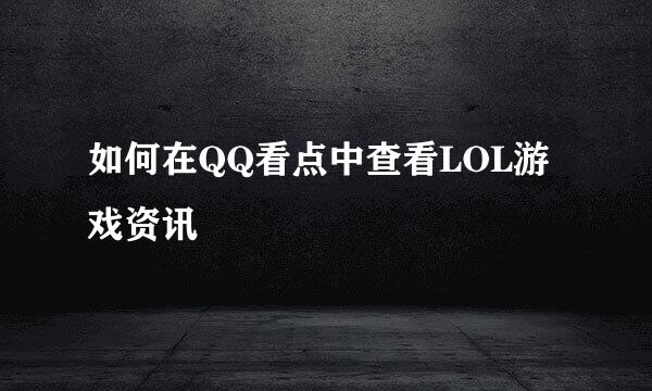 如何在QQ看点中查看LOL游戏资讯