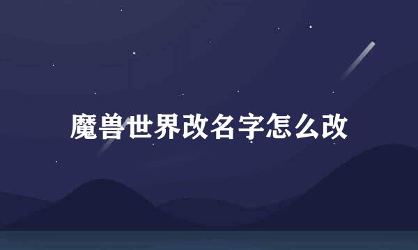 魔兽世界改名字怎么改