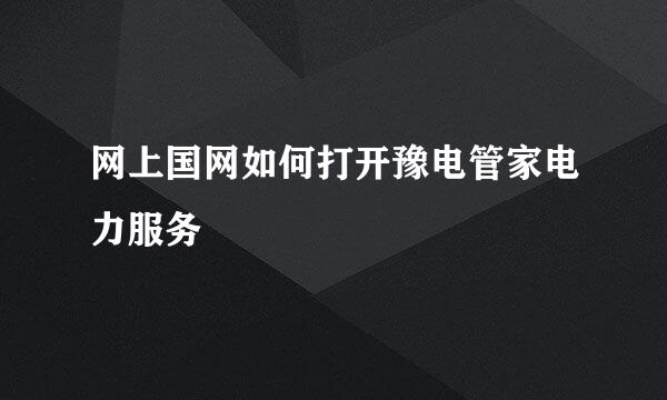 网上国网如何打开豫电管家电力服务