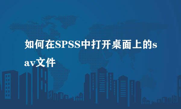 如何在SPSS中打开桌面上的sav文件