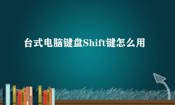 台式电脑键盘Shift键怎么用