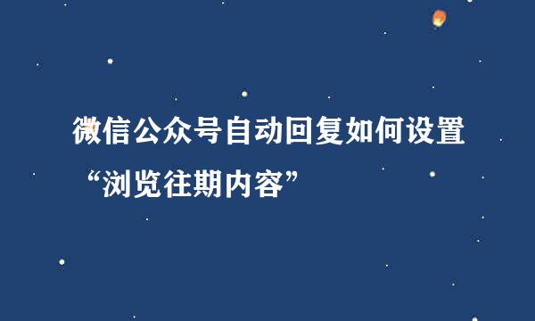 微信公众号自动回复如何设置“浏览往期内容”