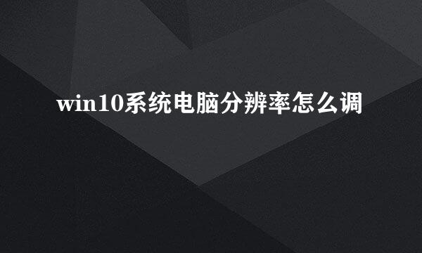 win10系统电脑分辨率怎么调