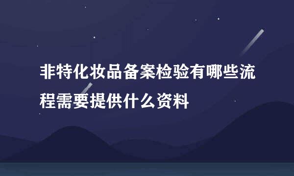 非特化妆品备案检验有哪些流程需要提供什么资料