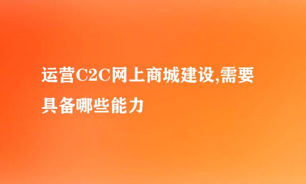 运营C2C网上商城建设,需要具备哪些能力