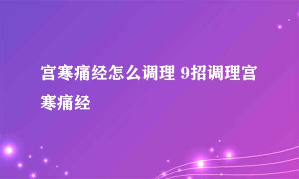 宫寒痛经怎么调理 9招调理宫寒痛经