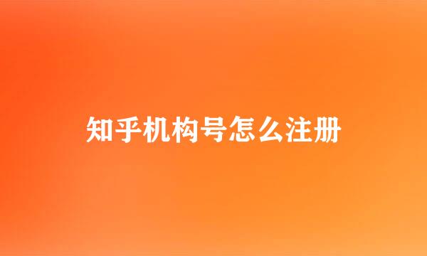 知乎机构号怎么注册