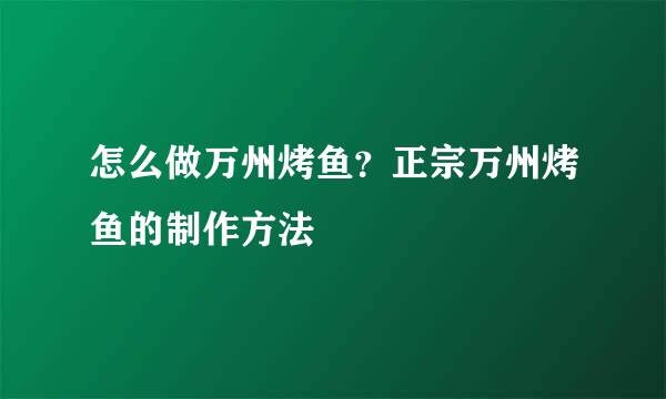 怎么做万州烤鱼？正宗万州烤鱼的制作方法