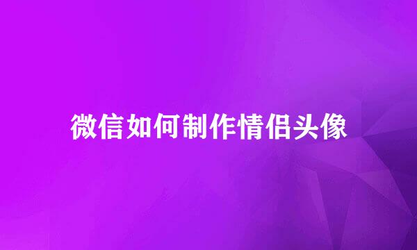 微信如何制作情侣头像