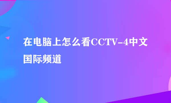 在电脑上怎么看CCTV-4中文国际频道