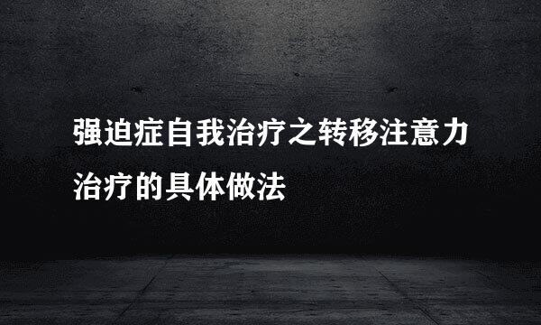 强迫症自我治疗之转移注意力治疗的具体做法