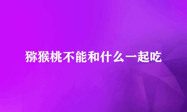 猕猴桃不能和什么一起吃