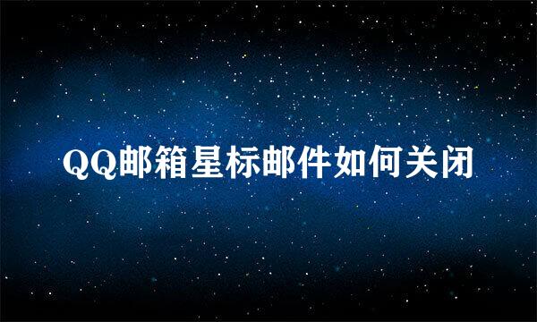 QQ邮箱星标邮件如何关闭