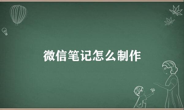 微信笔记怎么制作