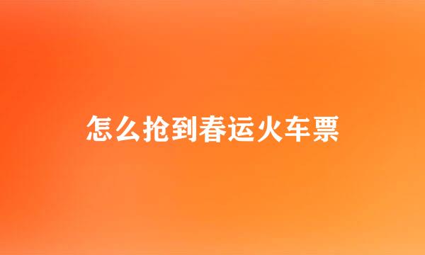 怎么抢到春运火车票