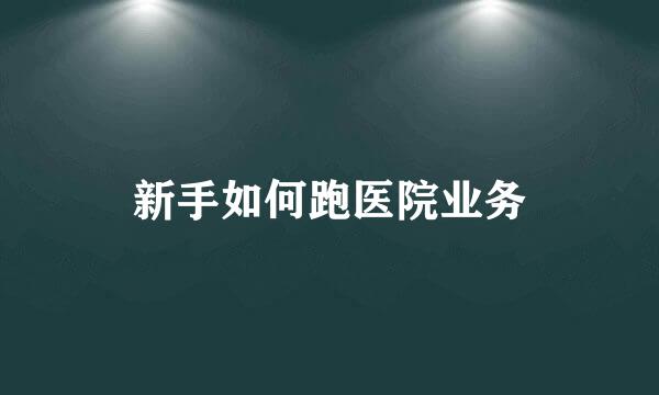 新手如何跑医院业务