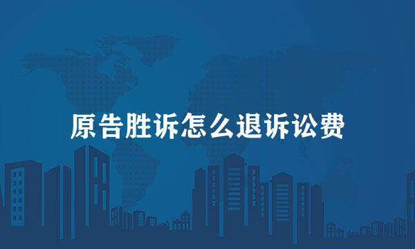 原告胜诉怎么退诉讼费