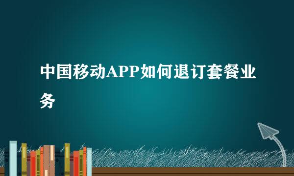 中国移动APP如何退订套餐业务
