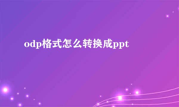 odp格式怎么转换成ppt